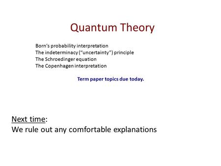 Quantum Theory Born’s probability interpretation The indeterminacy (“uncertainty”) principle The Schroedinger equation The Copenhagen interpretation Term.