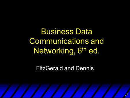 7-1 Business Data Communications and Networking, 6 th ed. FitzGerald and Dennis.