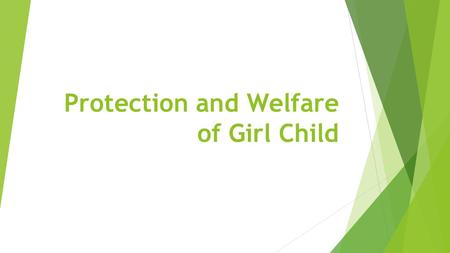 Protection and Welfare of Girl Child. Introduction  India is home to the largest child population in the world. The girl child is the most vulnerable.