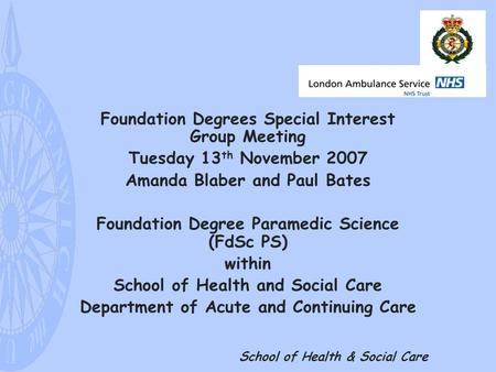 School of Health & Social Care Foundation Degrees Special Interest Group Meeting Tuesday 13 th November 2007 Amanda Blaber and Paul Bates Foundation Degree.