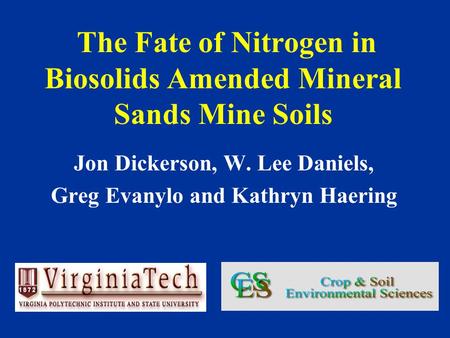 The Fate of Nitrogen in Biosolids Amended Mineral Sands Mine Soils Jon Dickerson, W. Lee Daniels, Greg Evanylo and Kathryn Haering.