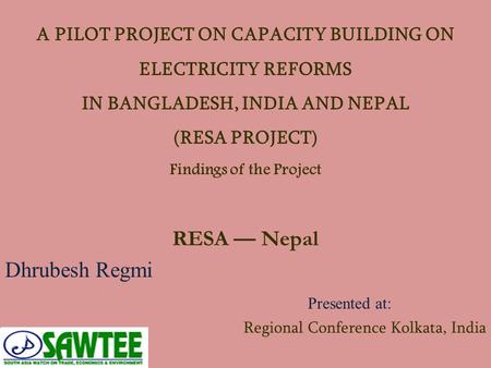 A PILOT PROJECT ON CAPACITY BUILDING ON ELECTRICITY REFORMS IN BANGLADESH, INDIA AND NEPAL (RESA PROJECT) Findings of the Project RESA — Nepal Dhrubesh.