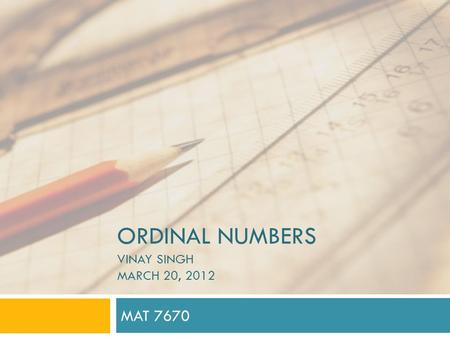 ORDINAL NUMBERS VINAY SINGH MARCH 20, 2012 MAT 7670.