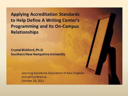 Applying Accreditation Standards to Help Define A Writing Center’s Programming and Its On-Campus Relationships Crystal Bickford, Ph.D. Southern New Hampshire.