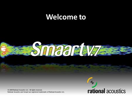 Welcome to © 2009 Rational Acoustics LLC. All rights reserved. Rational Acoustics and Smaart are registered trademarks of Rational Acoustics LLC.