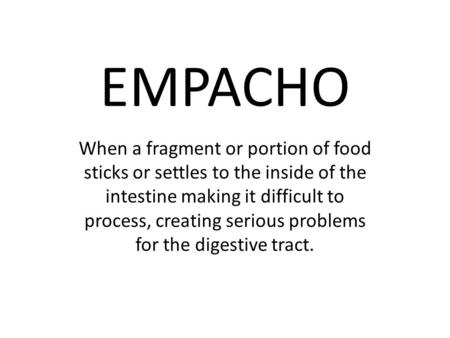 EMPACHO When a fragment or portion of food sticks or settles to the inside of the intestine making it difficult to process, creating serious problems for.