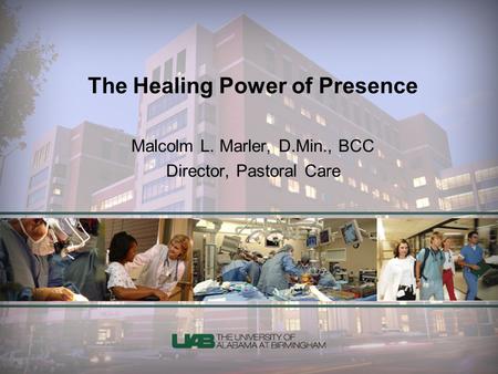 The Healing Power of Presence Malcolm L. Marler, D.Min., BCC Director, Pastoral Care.