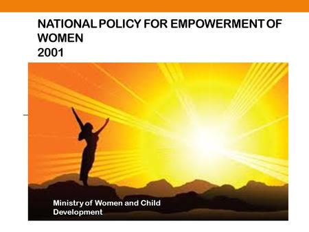 NATIONAL POLICY FOR EMPOWERMENT OF WOMEN 2001 Ministry of Women and Child Development.