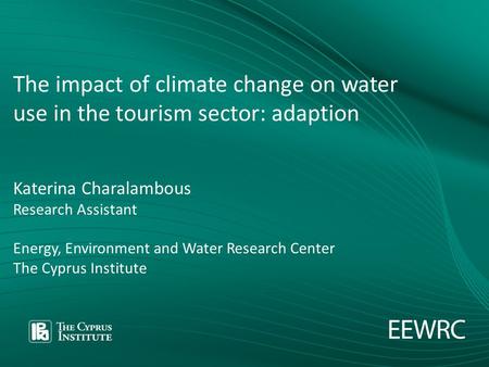 The impact of climate change on water use in the tourism sector: adaption Katerina Charalambous Research Assistant Energy, Environment and Water Research.