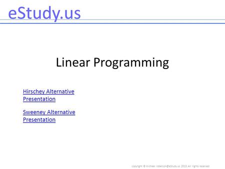 Copyright © 2010, All rights reserved eStudy.us Linear Programming Hirschey Alternative Presentation Sweeney Alternative Presentation.