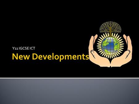 Y11 IGCSE ICT.  Do these products REALLY represent progress?  Why?  Are all new developments good?  What are the newest developments that you are.