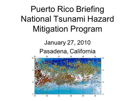 Puerto Rico Briefing National Tsunami Hazard Mitigation Program January 27, 2010 Pasadena, California.