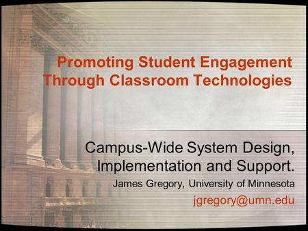 Promoting Student Engagement Through Classroom Technologies Campus-Wide System Design, Implementation and Support. James Gregory, University of Minnesota.