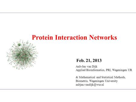 Protein Interaction Networks Aalt-Jan van Dijk Applied Bioinformatics, PRI, Wageningen UR & Mathematical and Statistical Methods, Biometris, Wageningen.