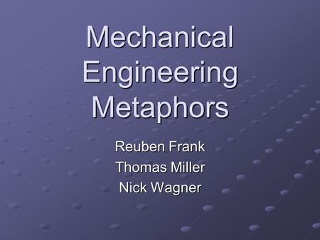 Mechanical Engineering Metaphors Reuben Frank Thomas Miller Nick Wagner.