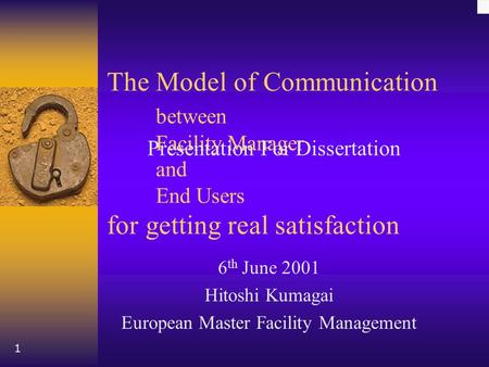 1 The Model of Communication between Facility Manager and End Users for getting real satisfaction 6 th June 2001 Hitoshi Kumagai European Master Facility.