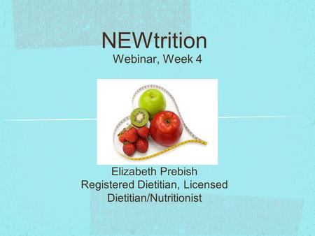 NEWtrition Webinar, Week 4 Elizabeth Prebish Registered Dietitian, Licensed Dietitian/Nutritionist.