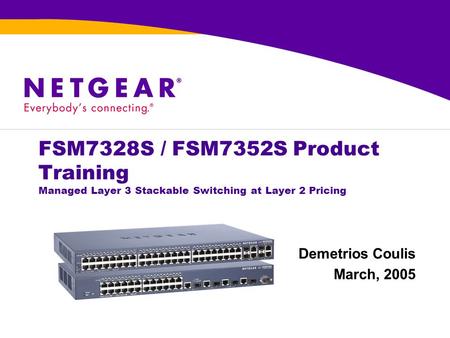 FSM7328S / FSM7352S Product Training Managed Layer 3 Stackable Switching at Layer 2 Pricing Demetrios Coulis March, 2005.