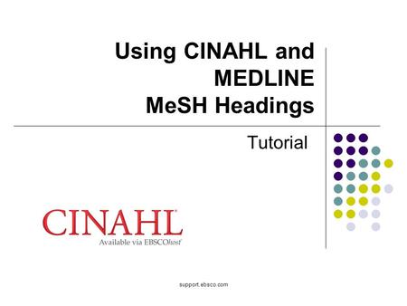 Support.ebsco.com Using CINAHL and MEDLINE MeSH Headings Tutorial.