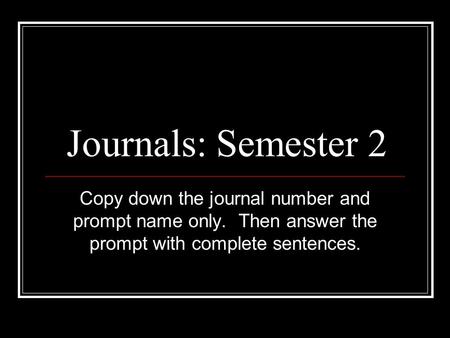 Journals: Semester 2 Copy down the journal number and prompt name only. Then answer the prompt with complete sentences.