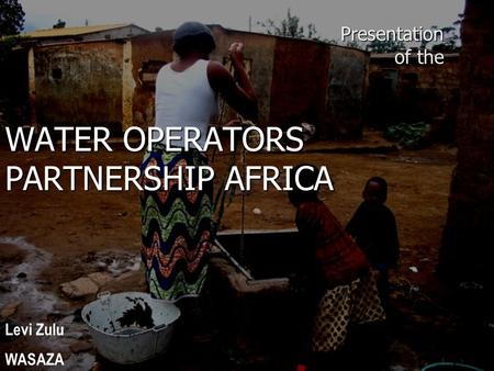 Presentation of the WATER OPERATORS PARTNERSHIP AFRICA Levi Zulu WASAZA.