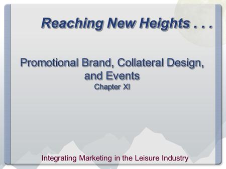 Reaching New Heights... Promotional Brand, Collateral Design, and Events Chapter XI Integrating Marketing in the Leisure Industry.