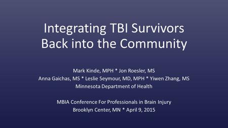 Integrating TBI Survivors Back into the Community Mark Kinde, MPH * Jon Roesler, MS Anna Gaichas, MS * Leslie Seymour, MD, MPH * Yiwen Zhang, MS Minnesota.