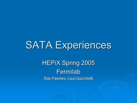 SATA Experiences HEPiX Spring 2005 Fermilab Ray Pasetes, Lisa Giacchetti.