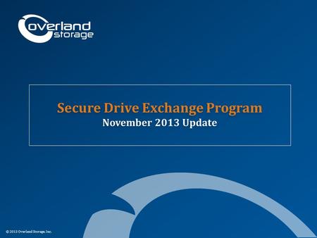 © 2013 Overland Storage, Inc. Secure Drive Exchange Program November 2013 Update.