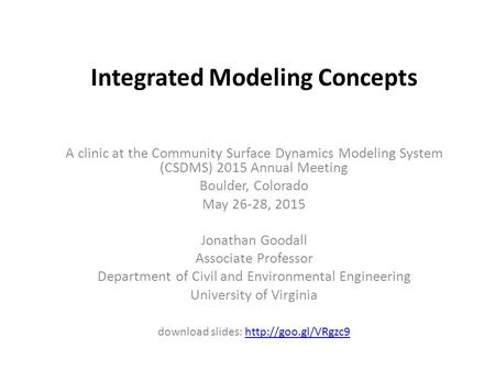 Integrated Modeling Concepts A clinic at the Community Surface Dynamics Modeling System (CSDMS) 2015 Annual Meeting Boulder, Colorado May 26-28, 2015 Jonathan.