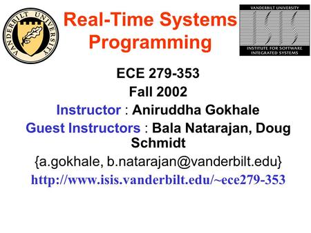 Real-Time Systems Programming ECE 279-353 Fall 2002 Instructor : Aniruddha Gokhale Guest Instructors : Bala Natarajan, Doug Schmidt {a.gokhale,