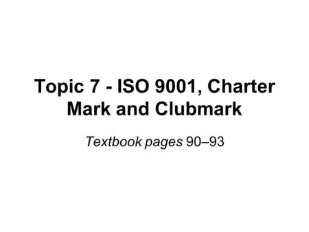 Topic 7 - ISO 9001, Charter Mark and Clubmark