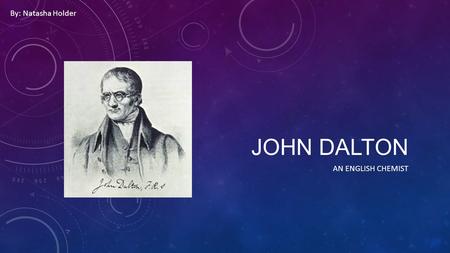 JOHN DALTON AN ENGLISH CHEMIST By: Natasha Holder.