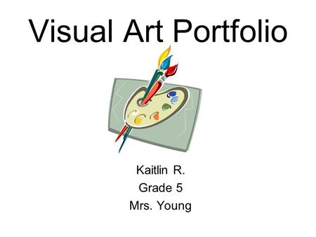 Visual Art Portfolio Kaitlin R. Grade 5 Mrs. Young.