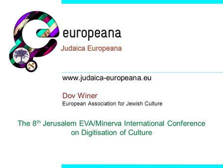 Www.judaica-europeana.eu Dov Winer European Association for Jewish Culture The 8 th Jerusalem EVA/Minerva International Conference on Digitisation of Culture.