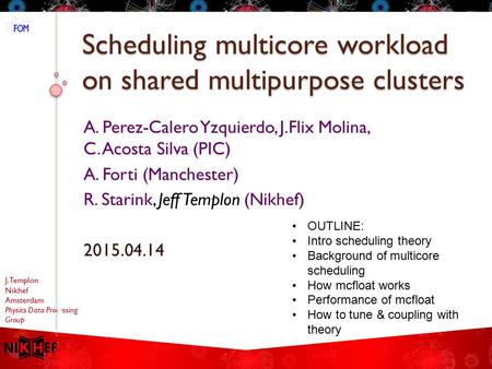 J. Templon Nikhef Amsterdam Physics Data Processing Group Scheduling multicore workload on shared multipurpose clusters A. Perez-Calero Yzquierdo, J.Flix.