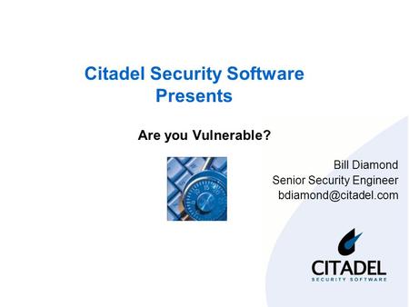 Citadel Security Software Presents Are you Vulnerable? Bill Diamond Senior Security Engineer