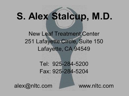 S. Alex Stalcup, M.D. New Leaf Treatment Center 251 Lafayette Circle, Suite 150 Lafayette, CA 94549 Tel: 925-284-5200 Fax: 925-284-5204