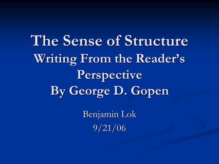 The Sense of Structure Writing From the Reader’s Perspective By George D. Gopen Benjamin Lok 9/21/06.