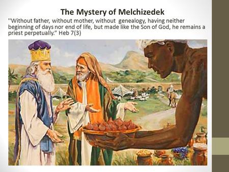 The Mystery of Melchizedek ''Without father, without mother, without genealogy, having neither beginning of days nor end of life, but made like the Son.