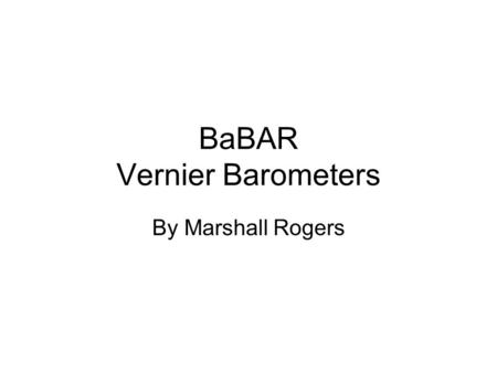 BaBAR Vernier Barometers By Marshall Rogers. The BaBAR Experiments The first one was finding the correlation between Temperature and Pressure readings.