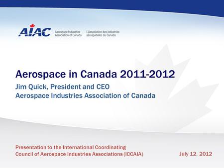 Www.aiac.ca Presentation to the International Coordinating Council of Aerospace Industries Associations (ICCAIA) July 12, 2012 Aerospace in Canada 2011-2012.