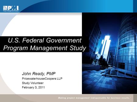 U.S. Federal Government Program Management Study John Ready, PMP PricewaterhouseCoopers LLP Study Volunteer February 3, 2011.