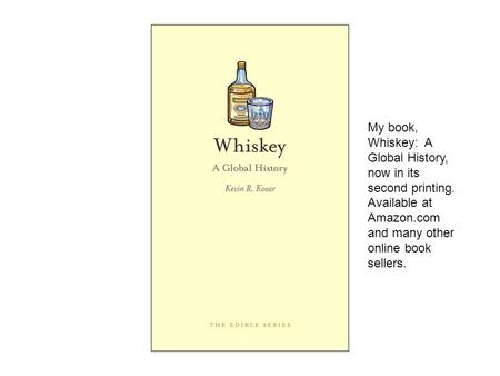 My book, Whiskey: A Global History, now in its second printing. Available at Amazon.com and many other online book sellers.