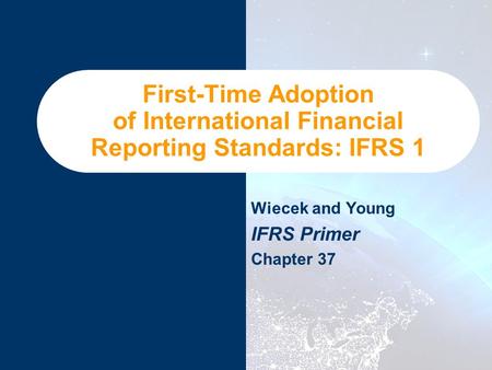 First-Time Adoption of International Financial Reporting Standards: IFRS 1 Wiecek and Young IFRS Primer Chapter 37.