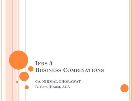 I FRS 3 B USINESS C OMBINATIONS CA. NIRMAL GHORAWAT B. Com (Hons), ACA 1.