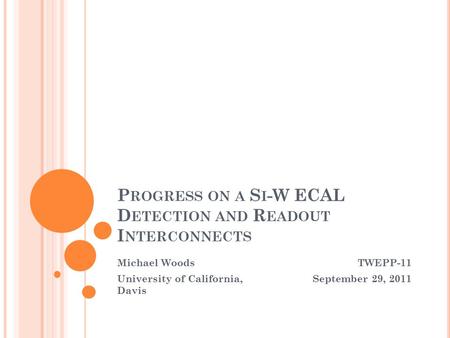 P ROGRESS ON A S I -W ECAL D ETECTION AND R EADOUT I NTERCONNECTS Michael Woods University of California, Davis TWEPP-11 September 29, 2011.