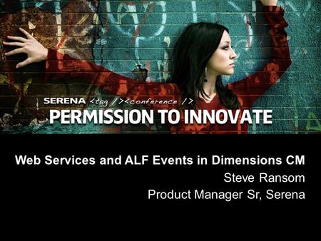 1 Copyright ©2008 Serena Software, Inc. Web Services and ALF Events in Dimensions CM Steve Ransom Product Manager Sr, Serena.