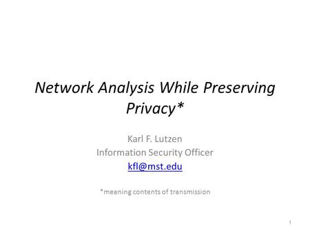 Network Analysis While Preserving Privacy* Karl F. Lutzen Information Security Officer *meaning contents of transmission 1.