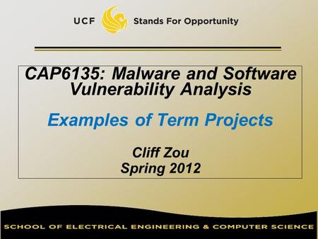 CAP6135: Malware and Software Vulnerability Analysis Examples of Term Projects Cliff Zou Spring 2012.